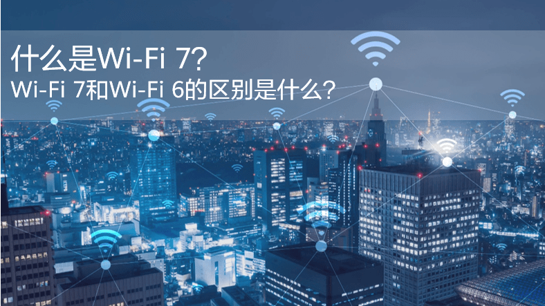 什么是WiFi 7？WiFi 7和WiFi 6的區(qū)別是什么？